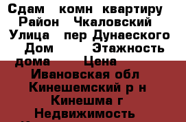 Сдам 1 комн. квартиру › Район ­ Чкаловский › Улица ­ пер.Дунаеского › Дом ­ 18 › Этажность дома ­ 5 › Цена ­ 5 000 - Ивановская обл., Кинешемский р-н, Кинешма г. Недвижимость » Квартиры аренда   . Ивановская обл.